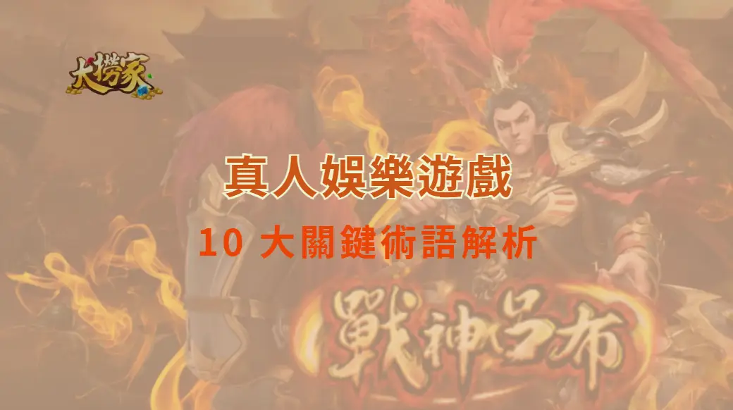 真人娛樂遊戲 10 大關鍵術語解析，新手也能快速上手！｜大撈家娛樂城｜注冊送高額體驗金
