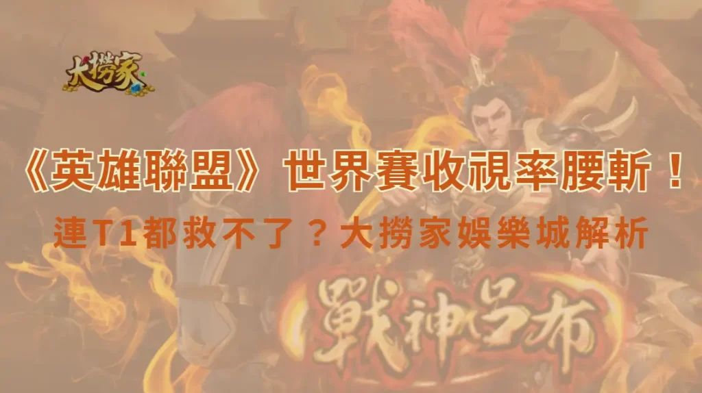連T1都救不了?《英雄聯盟》世界賽收視率腰斬!大撈家娛樂城解析原因與觀眾結構變化