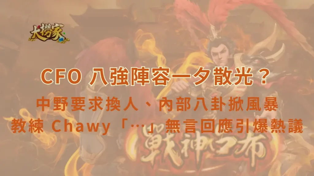 CFO 八強陣容一夕散光？中野要求換人、內部八卦掀風暴　教練 Chawy「…」無言回應引爆熱議