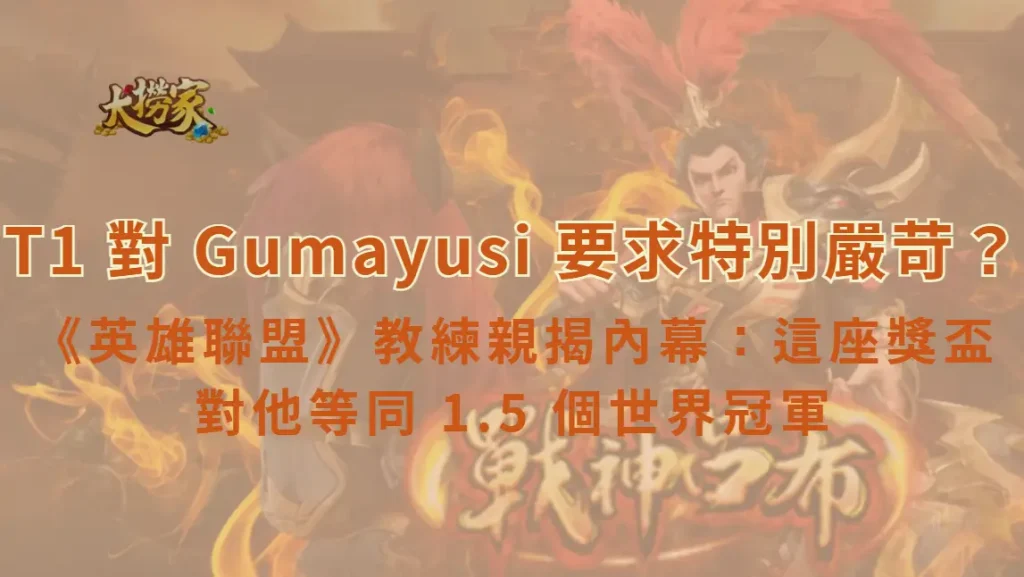 《英雄聯盟》T1 對 Gumayusi 要求特別嚴苛？教練親揭內幕：這座獎盃對他等同 1.5 個世界冠軍