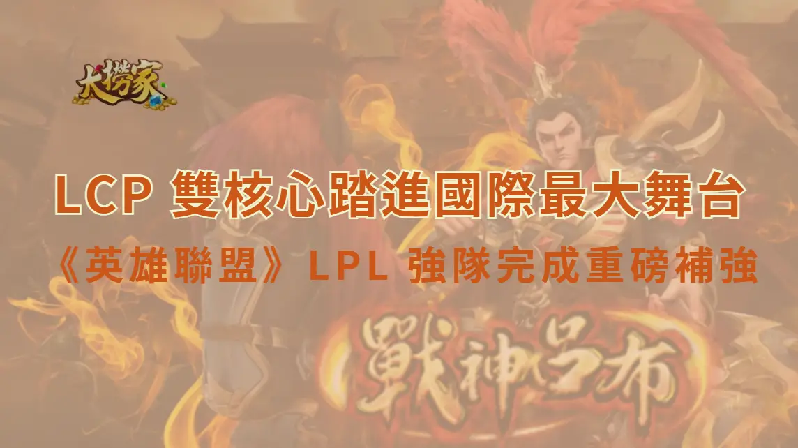 《英雄聯盟》LPL 強隊完成重磅補強，LCP 雙核心踏進國際最大舞台