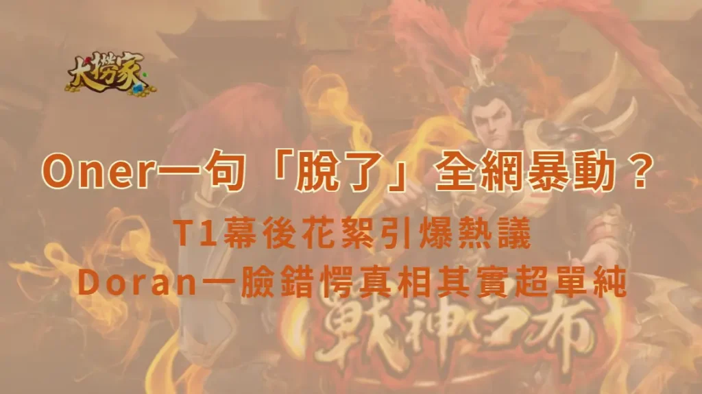 Oner一句「脫了」全網暴動?T1幕後花絮引爆熱議 Doran一臉錯愕真相其實超單純